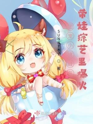 团宠小锦鲤在带娃综艺里爆火晋江